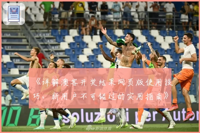 《详解澳客开奖结果网页版使用技巧，新用户不可错过的实用指南》
