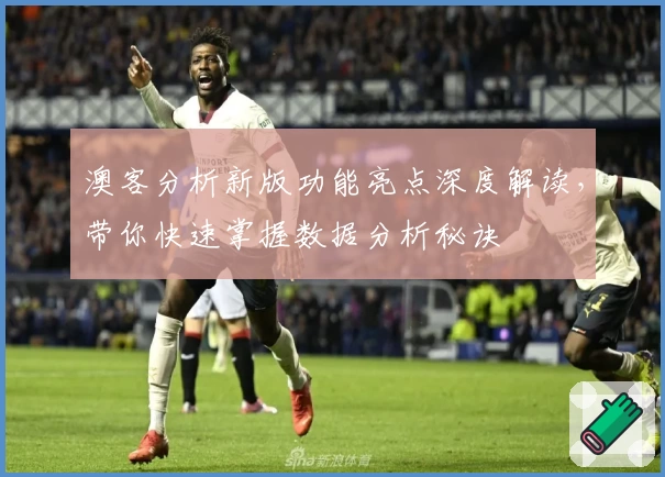 澳客分析新版功能亮点深度解读,带你快速掌握数据分析秘诀