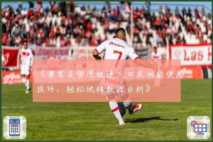 《澳客走势图极速入口及功能使用技巧,轻松玩转数据分析》