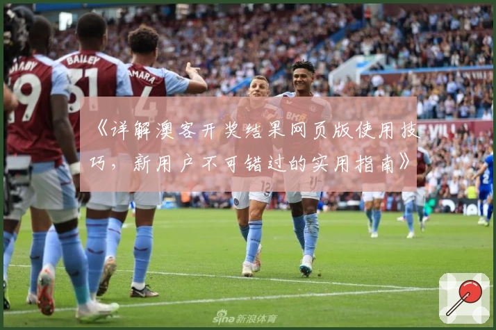 《详解澳客开奖结果网页版使用技巧，新用户不可错过的实用指南》