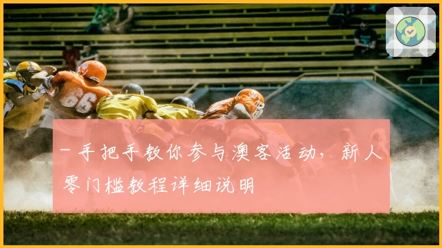 - 手把手教你参与澳客活动，新人零门槛教程详细说明