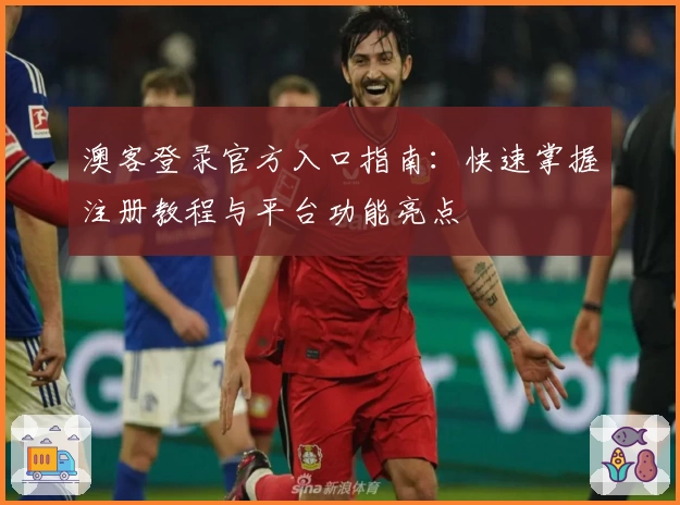 澳客登录官方入口指南:快速掌握注册教程与平台功能亮点