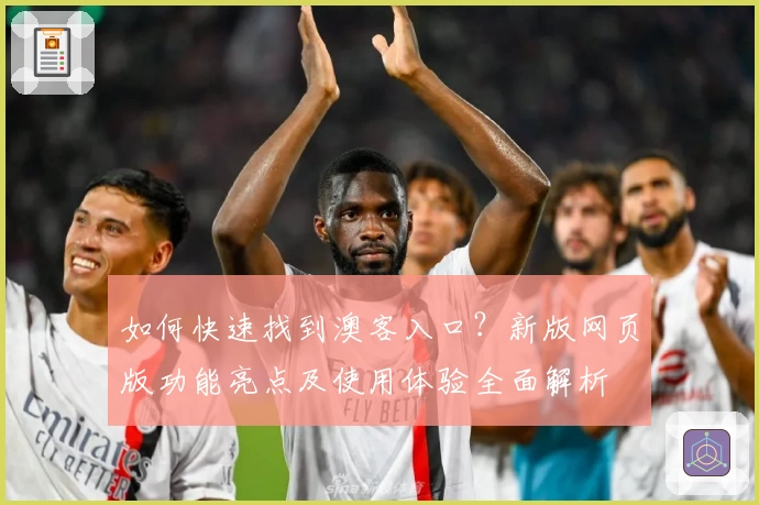 如何快速找到澳客入口？新版网页版功能亮点及使用体验全面解析