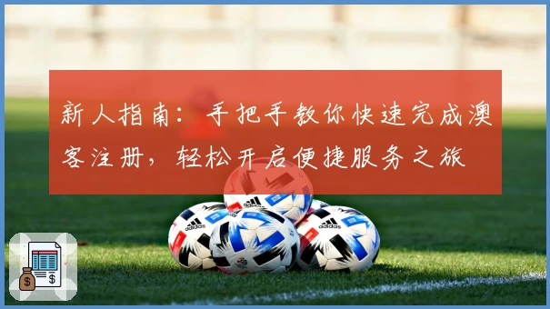 新人指南:手把手教你快速完成澳客注册,轻松开启便捷服务之旅