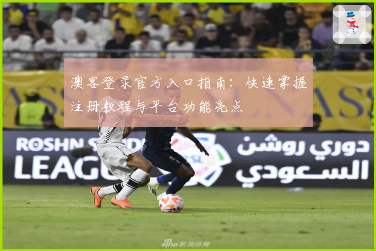 澳客登录官方入口指南:快速掌握注册教程与平台功能亮点