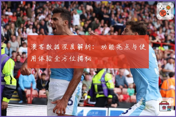 澳客数据深度解析：功能亮点与使用体验全方位揭秘