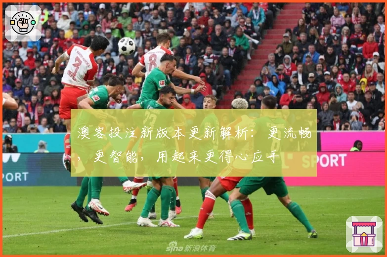 澳客投注新版本更新解析:更流畅,更智能,用起来更得心应手