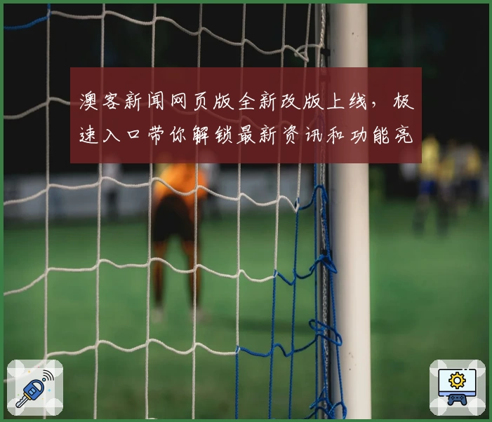 澳客新闻网页版全新改版上线，极速入口带你解锁最新资讯和功能亮点