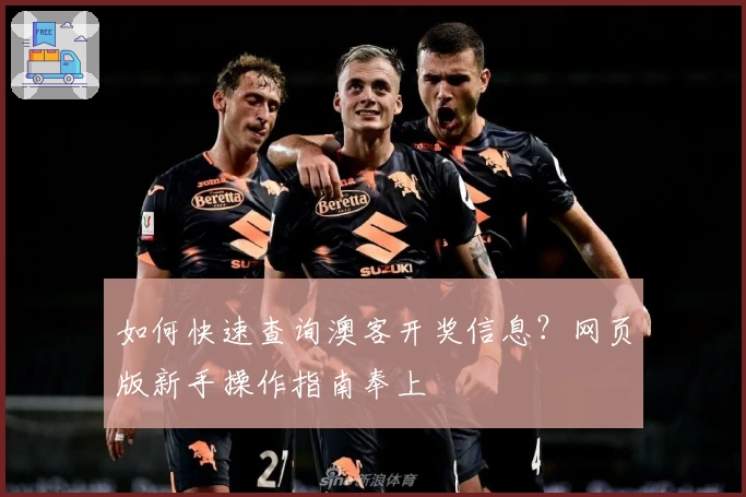 如何快速查询澳客开奖信息？网页版新手操作指南奉上