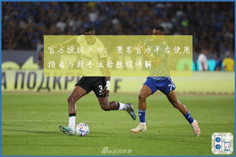 官方授权入口:澳客官方平台使用指南与新手注册教程详解