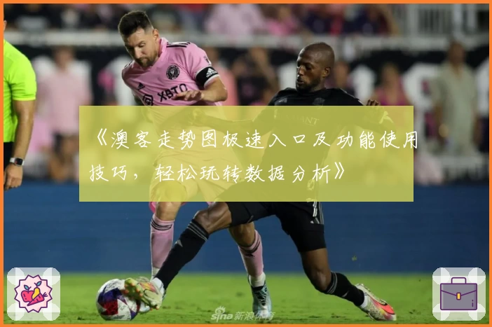 《澳客走势图极速入口及功能使用技巧,轻松玩转数据分析》