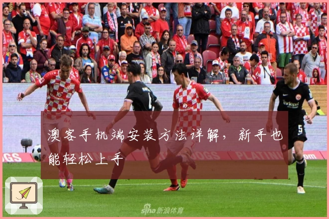 澳客手机端安装方法详解,新手也能轻松上手