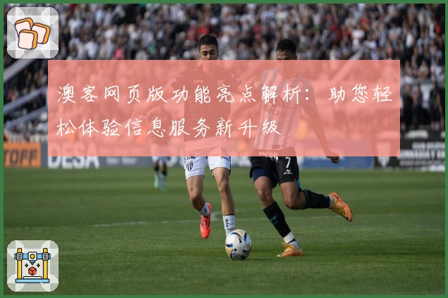澳客网页版功能亮点解析:助您轻松体验信息服务新升级