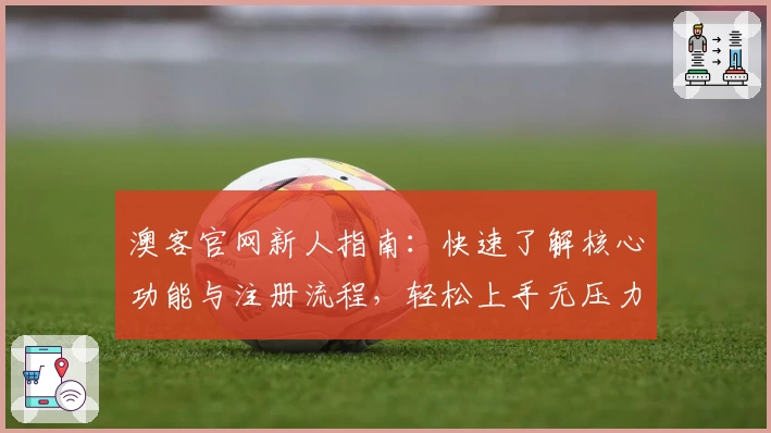 澳客官网新人指南：快速了解核心功能与注册流程，轻松上手无压力