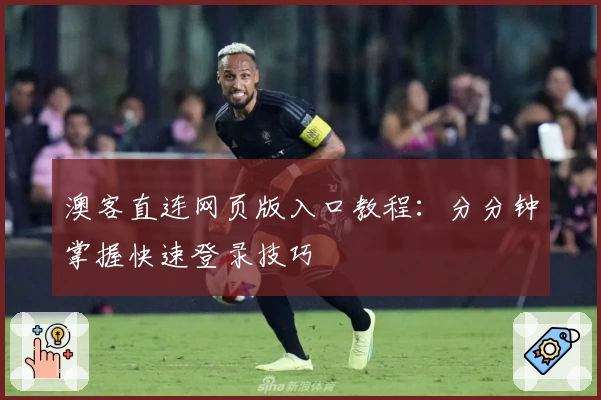 澳客直连网页版入口教程：分分钟掌握快速登录技巧