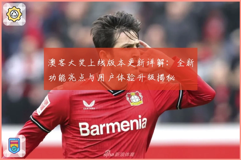 澳客大奖上线版本更新详解：全新功能亮点与用户体验升级揭秘