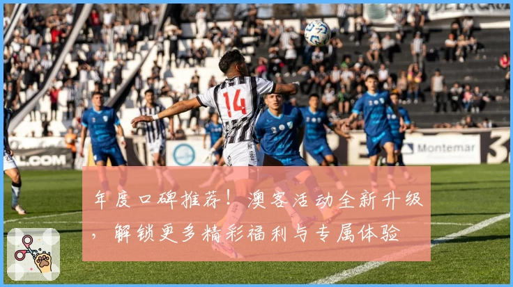 年度口碑推荐！澳客活动全新升级，解锁更多精彩福利与专属体验