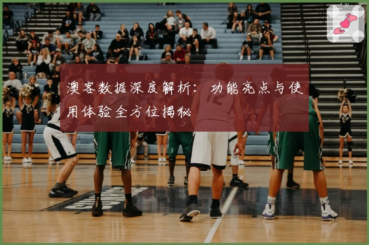 澳客数据深度解析:功能亮点与使用体验全方位揭秘