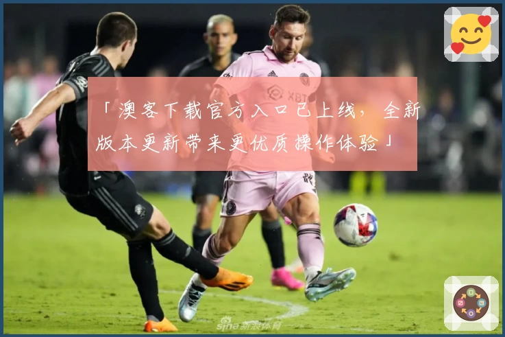 「澳客下载官方入口已上线，全新版本更新带来更优质操作体验」