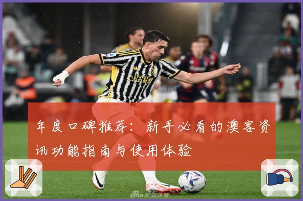 年度口碑推荐:新手必看的澳客资讯功能指南与使用体验