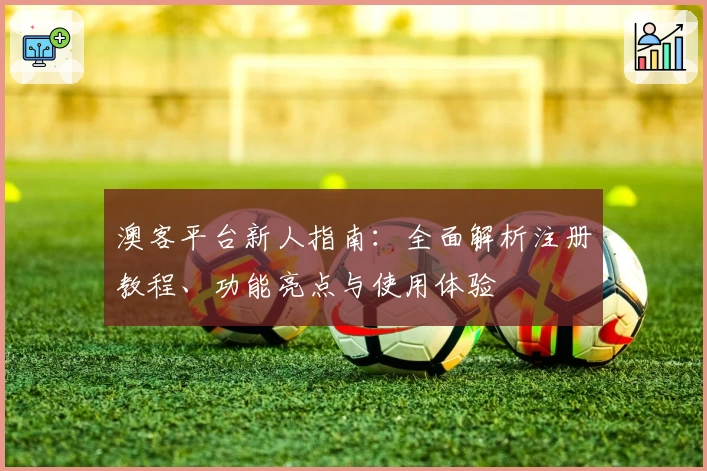 澳客平台新人指南：全面解析注册教程、功能亮点与使用体验