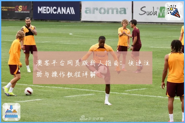 澳客平台网页版新人指南：快速注册与操作教程详解