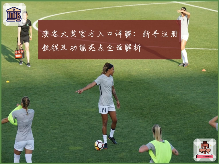 澳客大奖官方入口详解：新手注册教程及功能亮点全面解析