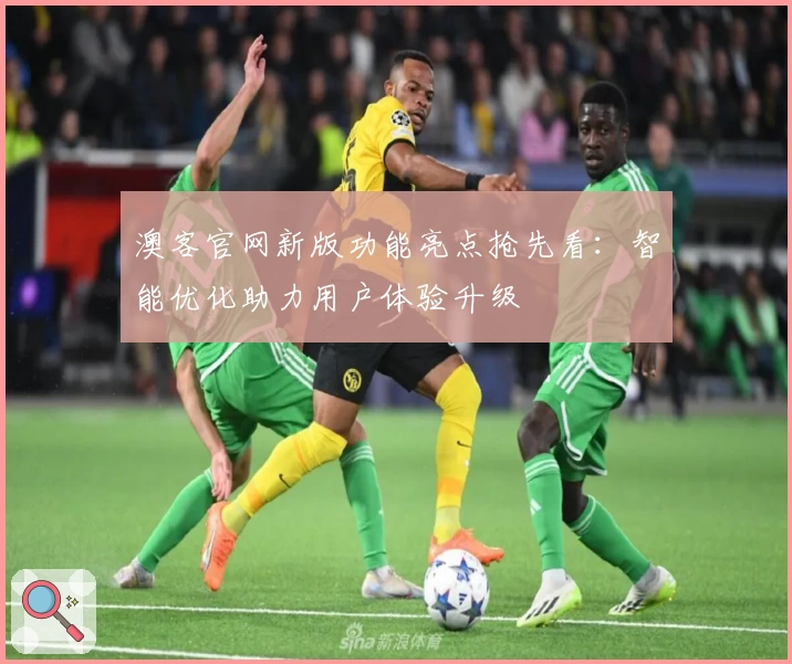 澳客官网新版功能亮点抢先看：智能优化助力用户体验升级