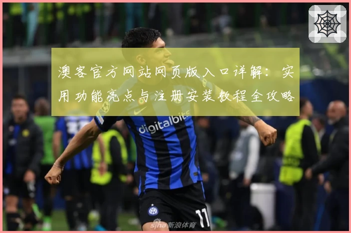 澳客官方网站网页版入口详解：实用功能亮点与注册安装教程全攻略