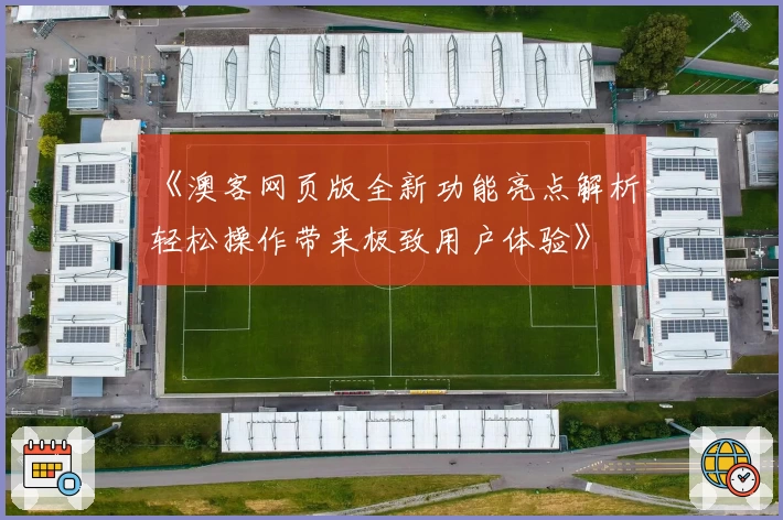 《澳客网页版全新功能亮点解析:轻松操作带来极致用户体验》